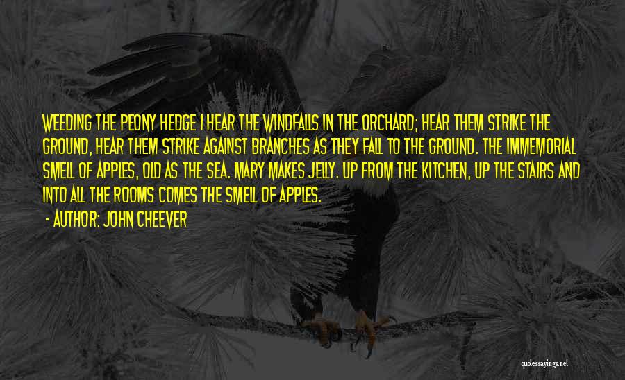 John Cheever Quotes: Weeding The Peony Hedge I Hear The Windfalls In The Orchard; Hear Them Strike The Ground, Hear Them Strike Against