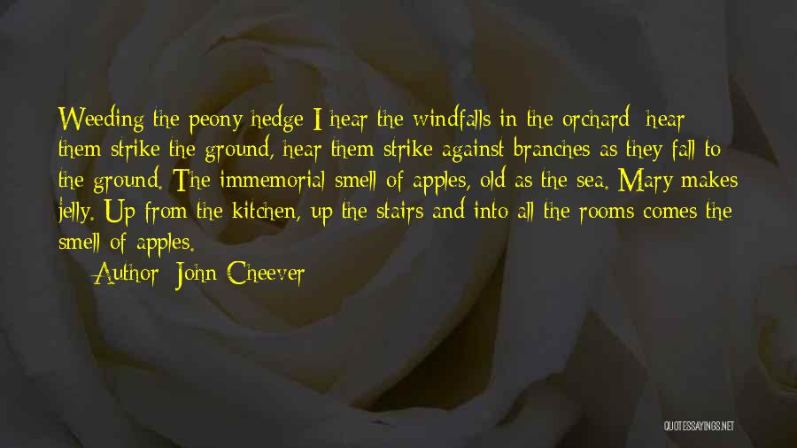 John Cheever Quotes: Weeding The Peony Hedge I Hear The Windfalls In The Orchard; Hear Them Strike The Ground, Hear Them Strike Against