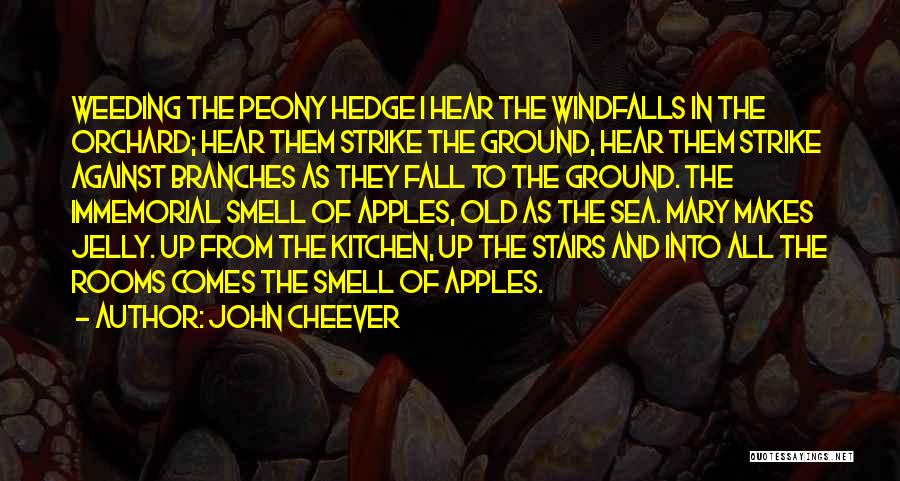 John Cheever Quotes: Weeding The Peony Hedge I Hear The Windfalls In The Orchard; Hear Them Strike The Ground, Hear Them Strike Against