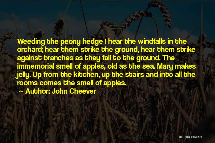 John Cheever Quotes: Weeding The Peony Hedge I Hear The Windfalls In The Orchard; Hear Them Strike The Ground, Hear Them Strike Against