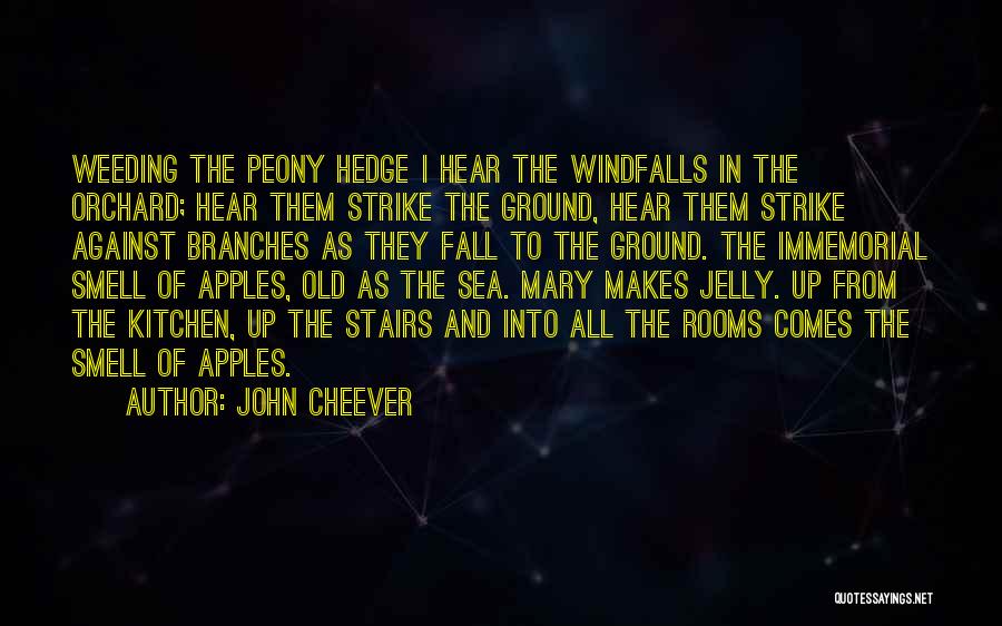 John Cheever Quotes: Weeding The Peony Hedge I Hear The Windfalls In The Orchard; Hear Them Strike The Ground, Hear Them Strike Against