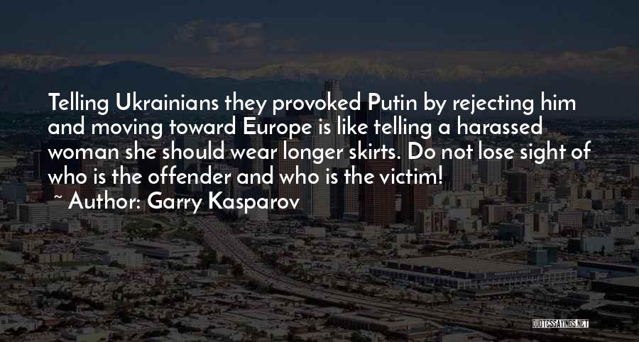 Garry Kasparov Quotes: Telling Ukrainians They Provoked Putin By Rejecting Him And Moving Toward Europe Is Like Telling A Harassed Woman She Should