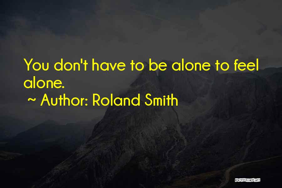 Roland Smith Quotes: You Don't Have To Be Alone To Feel Alone.