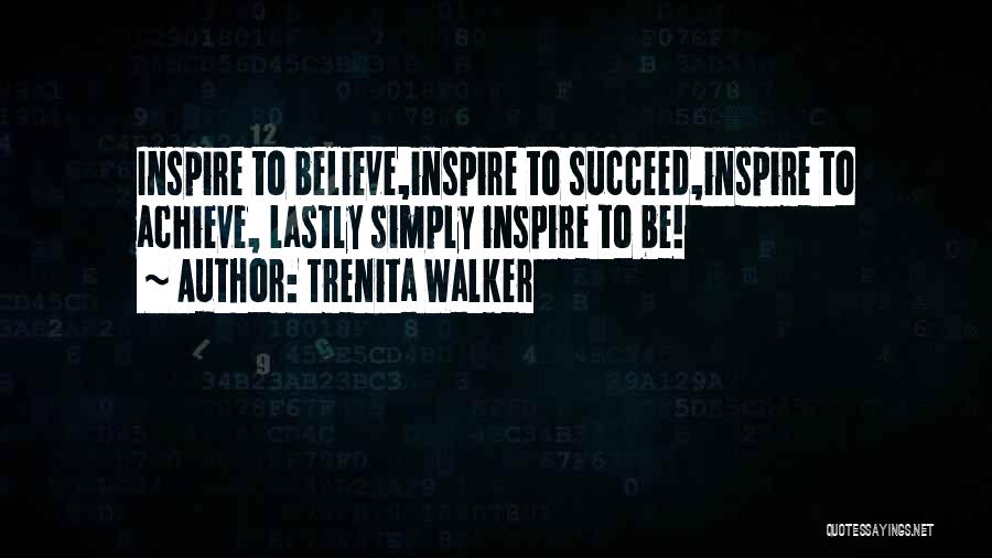 Trenita Walker Quotes: Inspire To Believe,inspire To Succeed,inspire To Achieve, Lastly Simply Inspire To Be!