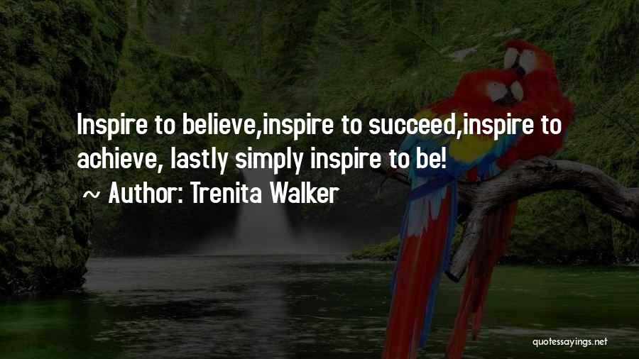 Trenita Walker Quotes: Inspire To Believe,inspire To Succeed,inspire To Achieve, Lastly Simply Inspire To Be!