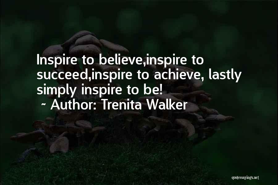 Trenita Walker Quotes: Inspire To Believe,inspire To Succeed,inspire To Achieve, Lastly Simply Inspire To Be!