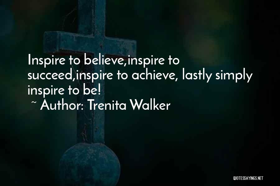 Trenita Walker Quotes: Inspire To Believe,inspire To Succeed,inspire To Achieve, Lastly Simply Inspire To Be!