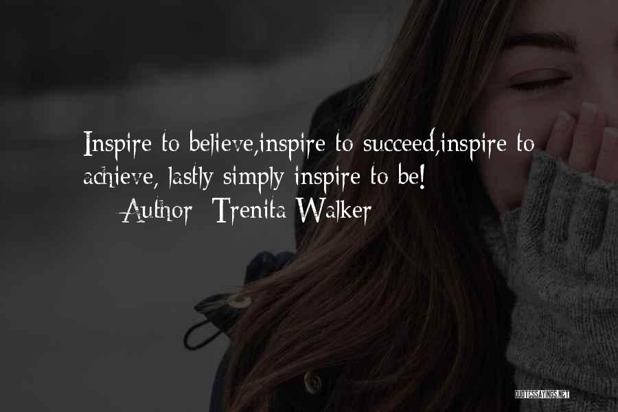 Trenita Walker Quotes: Inspire To Believe,inspire To Succeed,inspire To Achieve, Lastly Simply Inspire To Be!