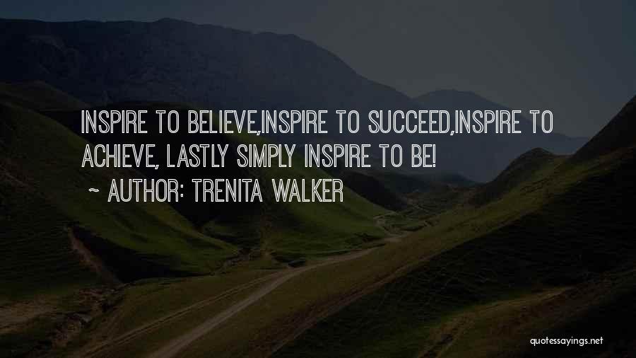 Trenita Walker Quotes: Inspire To Believe,inspire To Succeed,inspire To Achieve, Lastly Simply Inspire To Be!