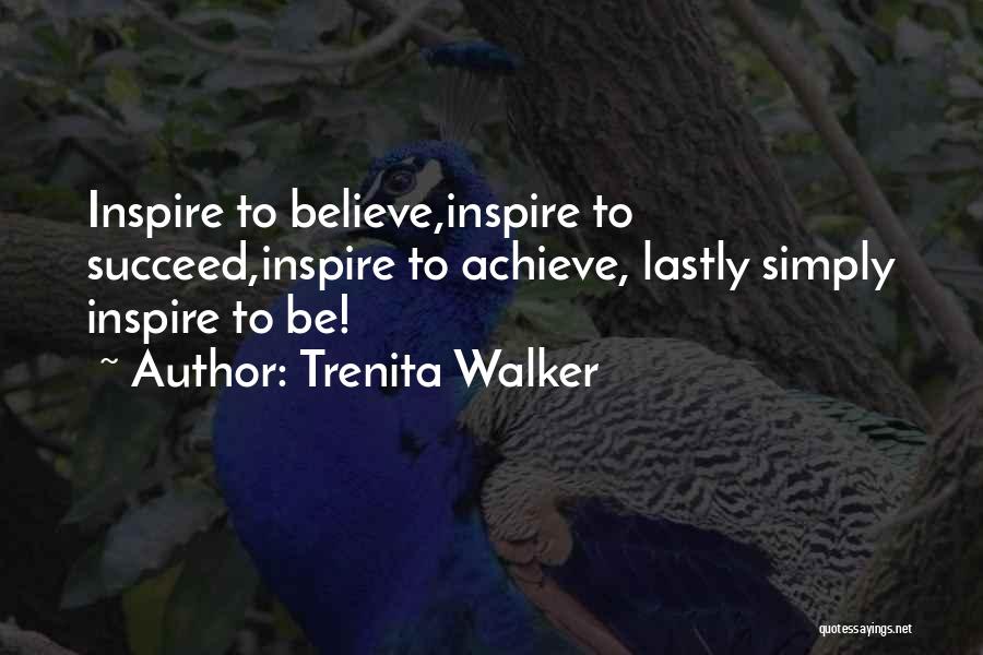 Trenita Walker Quotes: Inspire To Believe,inspire To Succeed,inspire To Achieve, Lastly Simply Inspire To Be!