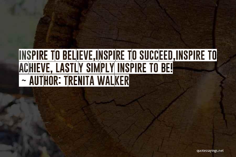 Trenita Walker Quotes: Inspire To Believe,inspire To Succeed,inspire To Achieve, Lastly Simply Inspire To Be!