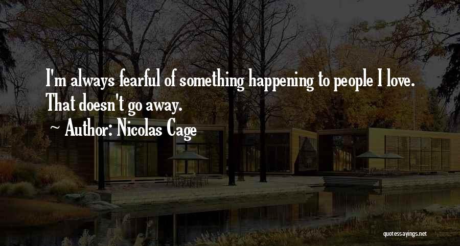 Nicolas Cage Quotes: I'm Always Fearful Of Something Happening To People I Love. That Doesn't Go Away.