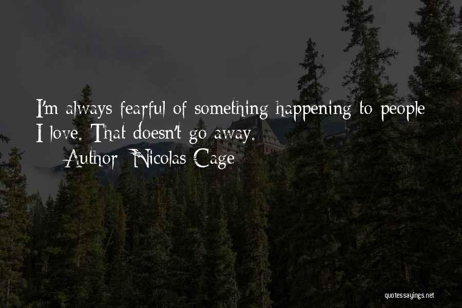 Nicolas Cage Quotes: I'm Always Fearful Of Something Happening To People I Love. That Doesn't Go Away.