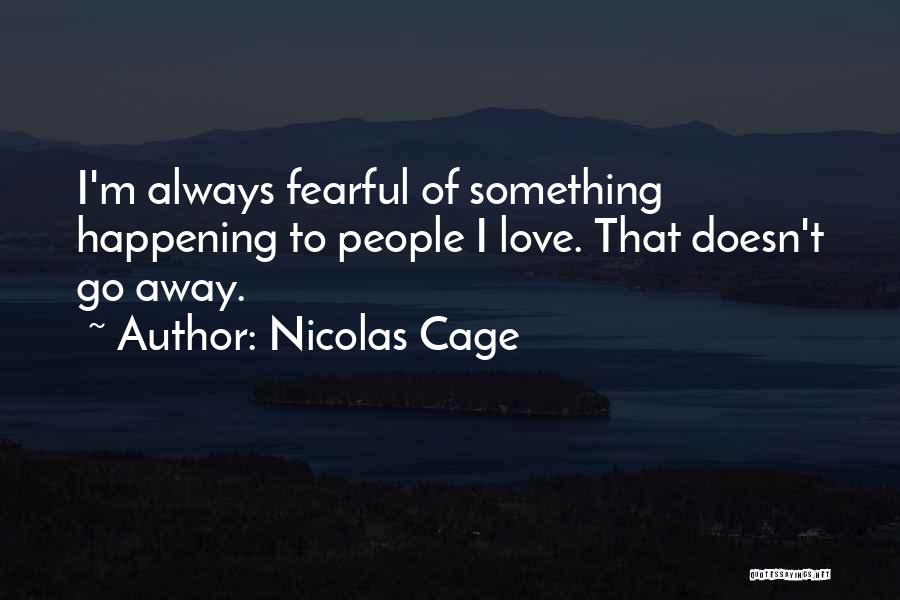 Nicolas Cage Quotes: I'm Always Fearful Of Something Happening To People I Love. That Doesn't Go Away.