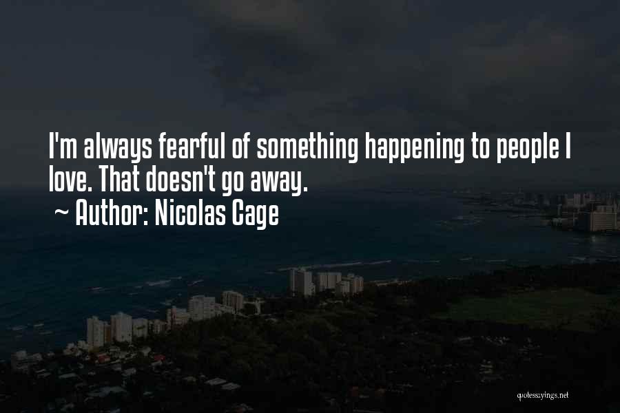 Nicolas Cage Quotes: I'm Always Fearful Of Something Happening To People I Love. That Doesn't Go Away.