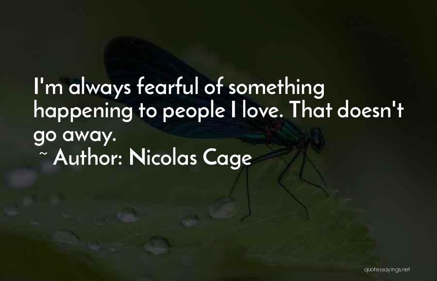 Nicolas Cage Quotes: I'm Always Fearful Of Something Happening To People I Love. That Doesn't Go Away.
