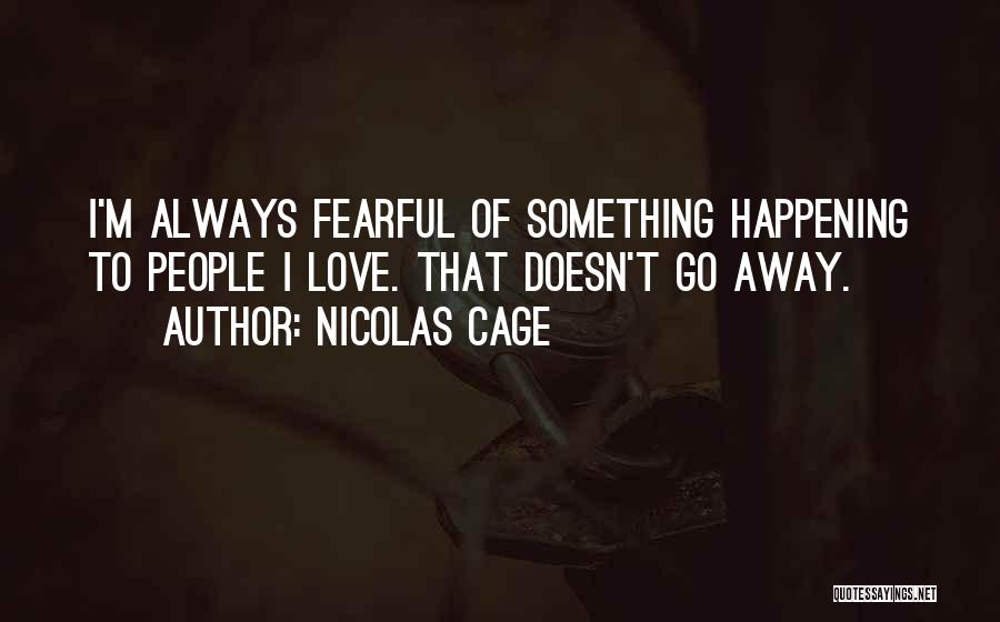 Nicolas Cage Quotes: I'm Always Fearful Of Something Happening To People I Love. That Doesn't Go Away.