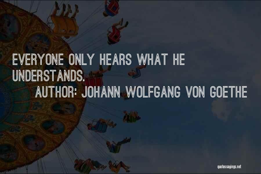 Johann Wolfgang Von Goethe Quotes: Everyone Only Hears What He Understands.