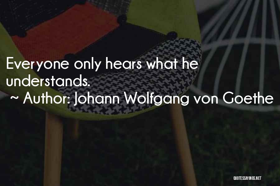 Johann Wolfgang Von Goethe Quotes: Everyone Only Hears What He Understands.