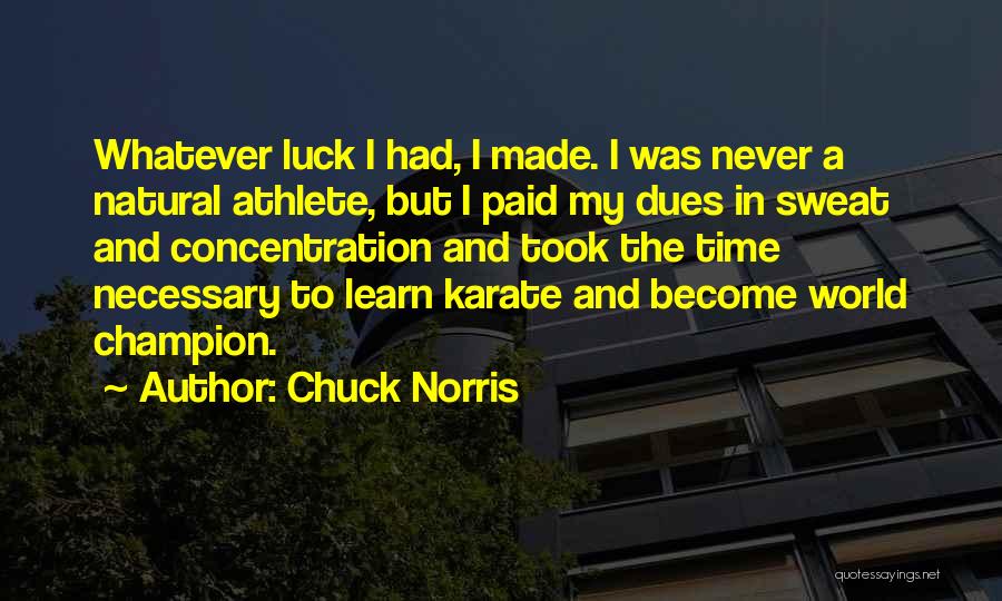 Chuck Norris Quotes: Whatever Luck I Had, I Made. I Was Never A Natural Athlete, But I Paid My Dues In Sweat And