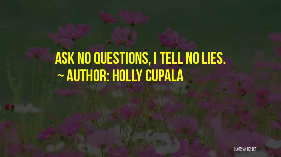 Holly Cupala Quotes: Ask No Questions, I Tell No Lies.
