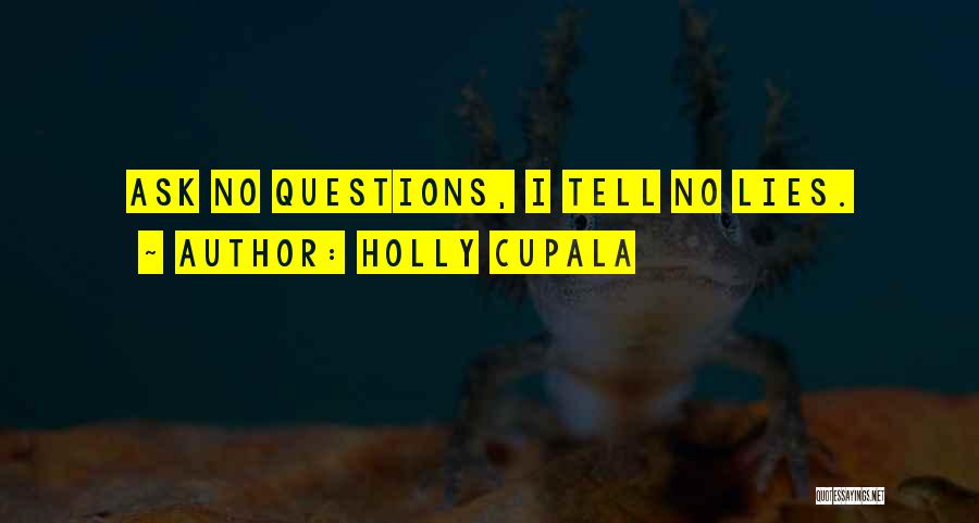 Holly Cupala Quotes: Ask No Questions, I Tell No Lies.