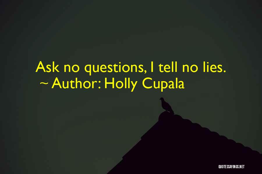 Holly Cupala Quotes: Ask No Questions, I Tell No Lies.