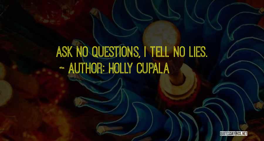 Holly Cupala Quotes: Ask No Questions, I Tell No Lies.