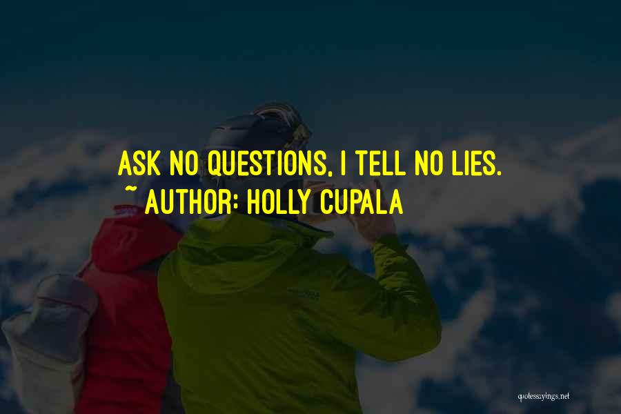 Holly Cupala Quotes: Ask No Questions, I Tell No Lies.