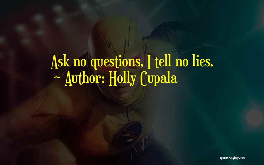 Holly Cupala Quotes: Ask No Questions, I Tell No Lies.