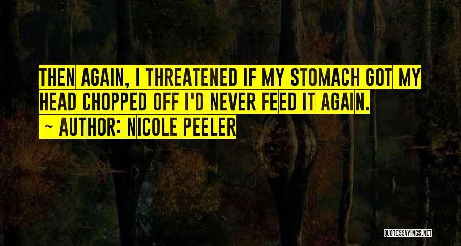 Nicole Peeler Quotes: Then Again, I Threatened If My Stomach Got My Head Chopped Off I'd Never Feed It Again.