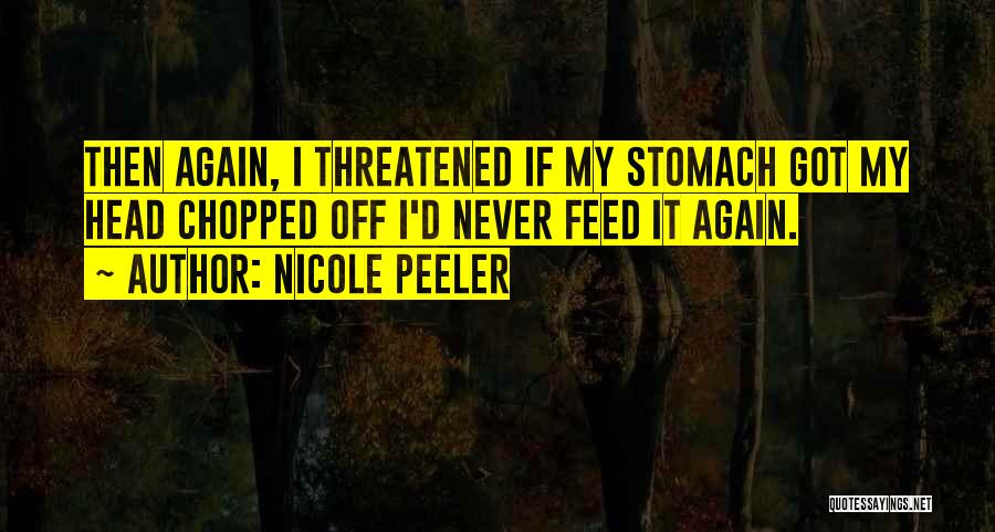 Nicole Peeler Quotes: Then Again, I Threatened If My Stomach Got My Head Chopped Off I'd Never Feed It Again.