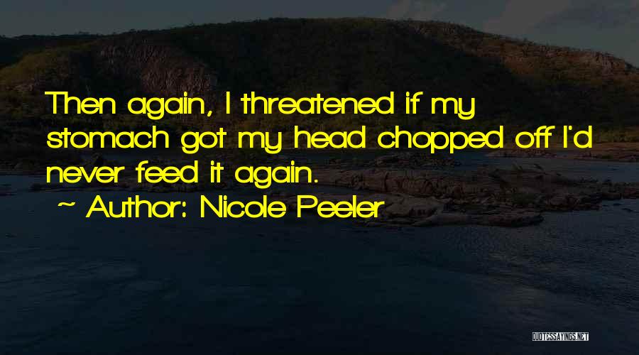 Nicole Peeler Quotes: Then Again, I Threatened If My Stomach Got My Head Chopped Off I'd Never Feed It Again.
