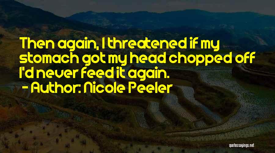 Nicole Peeler Quotes: Then Again, I Threatened If My Stomach Got My Head Chopped Off I'd Never Feed It Again.