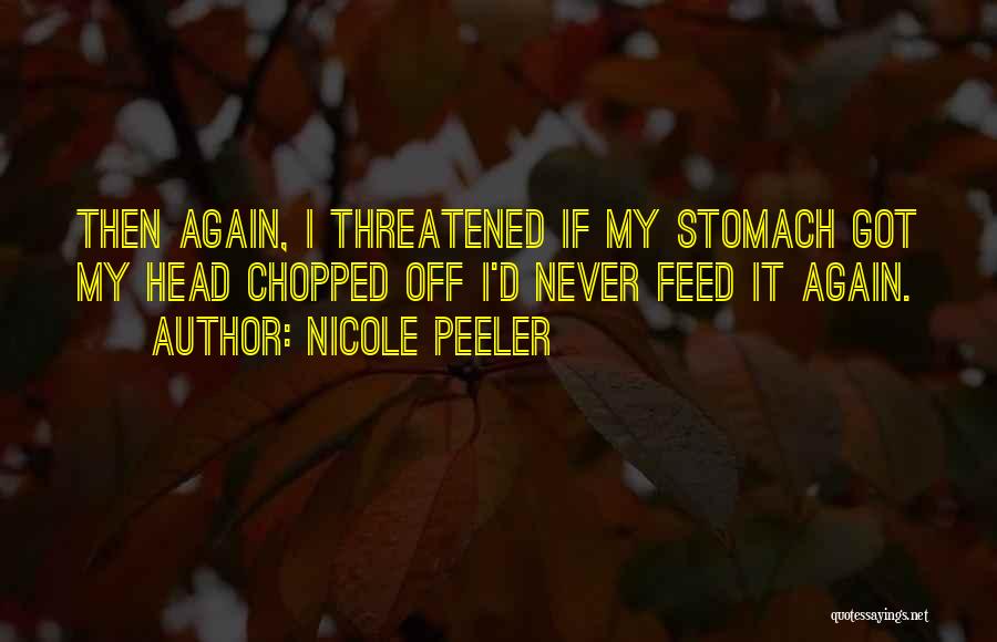 Nicole Peeler Quotes: Then Again, I Threatened If My Stomach Got My Head Chopped Off I'd Never Feed It Again.