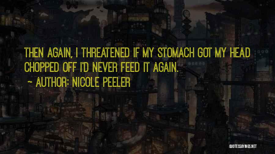 Nicole Peeler Quotes: Then Again, I Threatened If My Stomach Got My Head Chopped Off I'd Never Feed It Again.