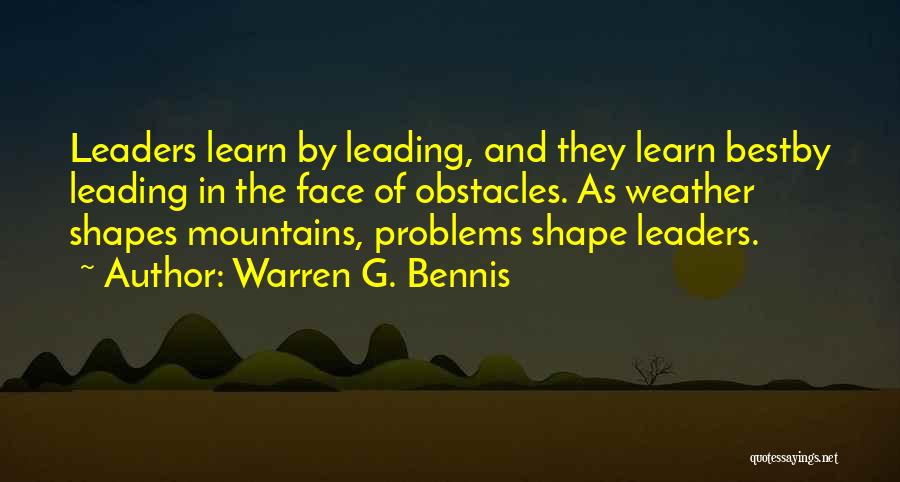 Warren G. Bennis Quotes: Leaders Learn By Leading, And They Learn Bestby Leading In The Face Of Obstacles. As Weather Shapes Mountains, Problems Shape