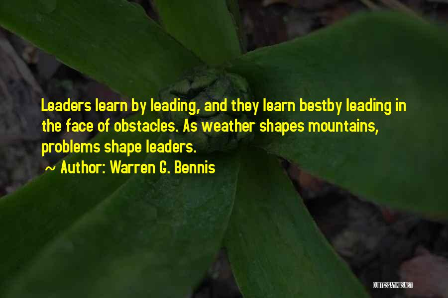 Warren G. Bennis Quotes: Leaders Learn By Leading, And They Learn Bestby Leading In The Face Of Obstacles. As Weather Shapes Mountains, Problems Shape