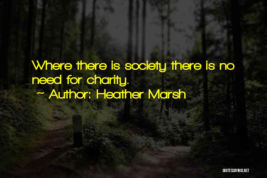 Heather Marsh Quotes: Where There Is Society There Is No Need For Charity.