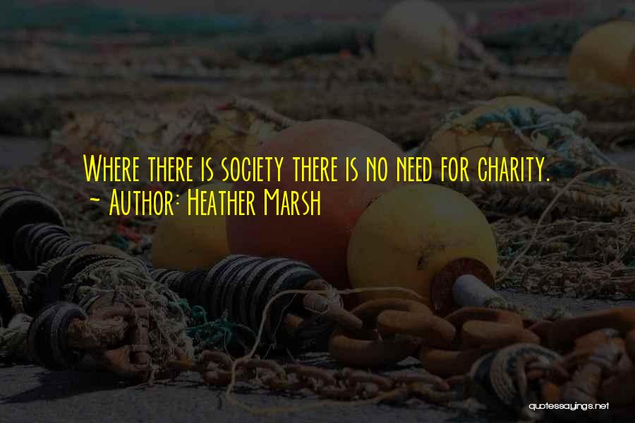 Heather Marsh Quotes: Where There Is Society There Is No Need For Charity.