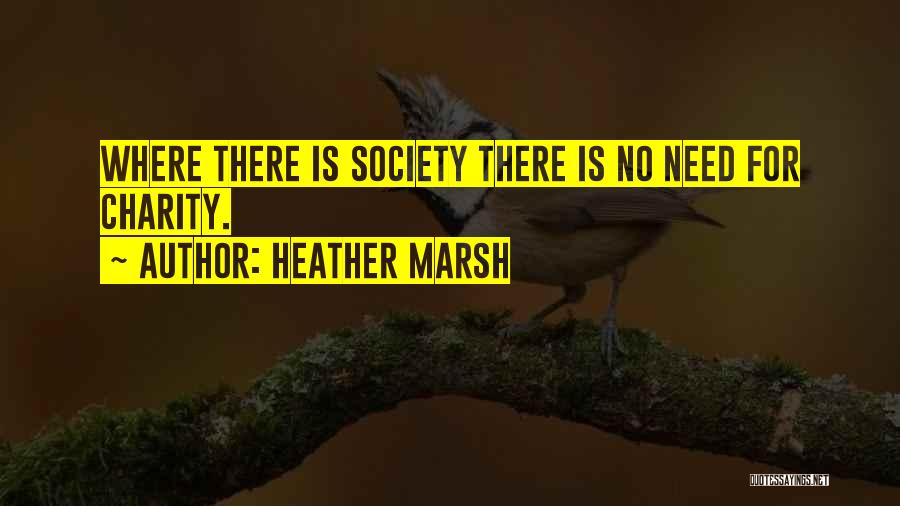 Heather Marsh Quotes: Where There Is Society There Is No Need For Charity.