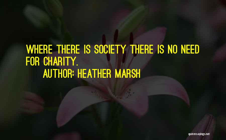 Heather Marsh Quotes: Where There Is Society There Is No Need For Charity.