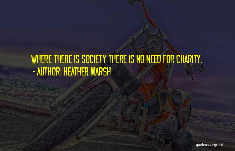 Heather Marsh Quotes: Where There Is Society There Is No Need For Charity.