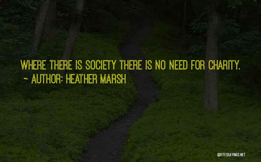 Heather Marsh Quotes: Where There Is Society There Is No Need For Charity.