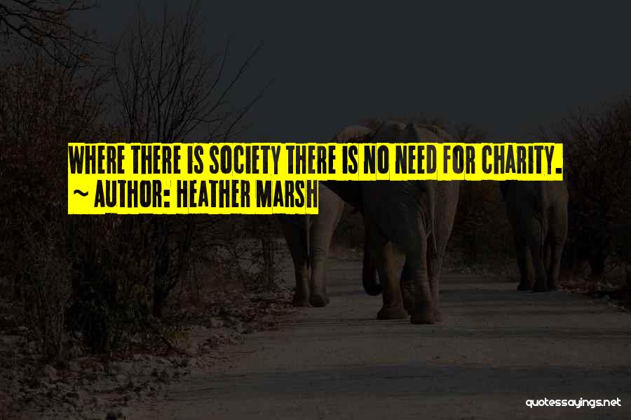 Heather Marsh Quotes: Where There Is Society There Is No Need For Charity.