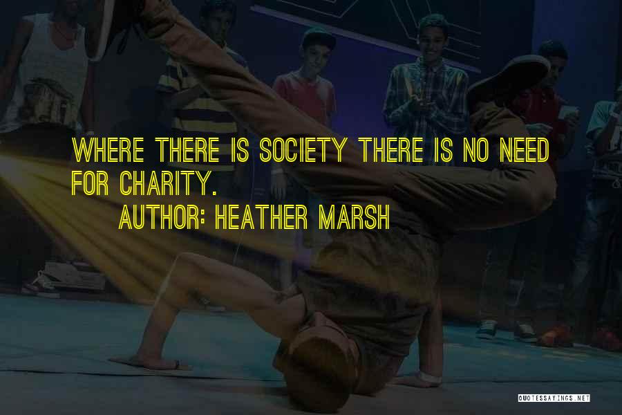 Heather Marsh Quotes: Where There Is Society There Is No Need For Charity.