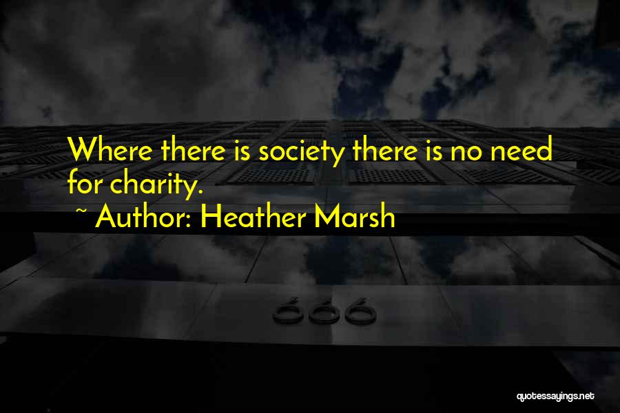 Heather Marsh Quotes: Where There Is Society There Is No Need For Charity.