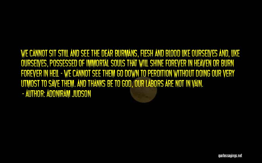 Adoniram Judson Quotes: We Cannot Sit Still And See The Dear Burmans, Flesh And Blood Like Ourselves And, Like Ourselves, Possessed Of Immortal