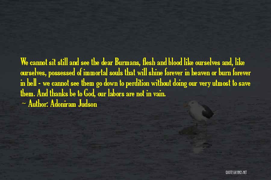 Adoniram Judson Quotes: We Cannot Sit Still And See The Dear Burmans, Flesh And Blood Like Ourselves And, Like Ourselves, Possessed Of Immortal