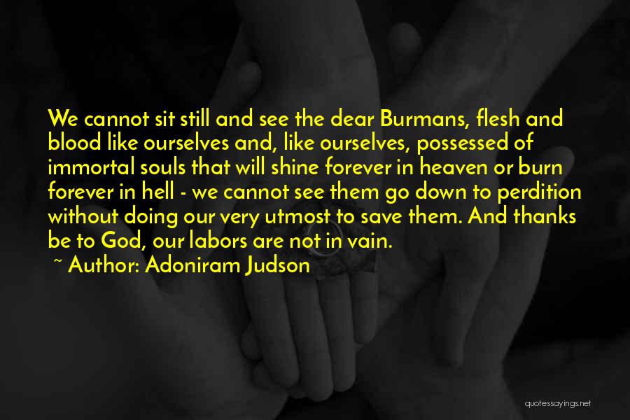 Adoniram Judson Quotes: We Cannot Sit Still And See The Dear Burmans, Flesh And Blood Like Ourselves And, Like Ourselves, Possessed Of Immortal